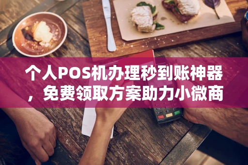 扎赉特个人POS机办理秒到账神器，免费领取方案助力小微商户稳定收款