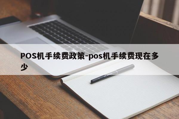 扎赉特POS机手续费政策-pos机手续费现在多少