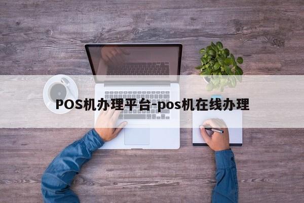 扎赉特POS机办理平台-pos机在线办理