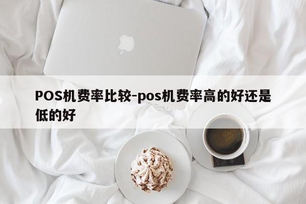 扎赉特POS机费率比较-pos机费率高的好还是低的好